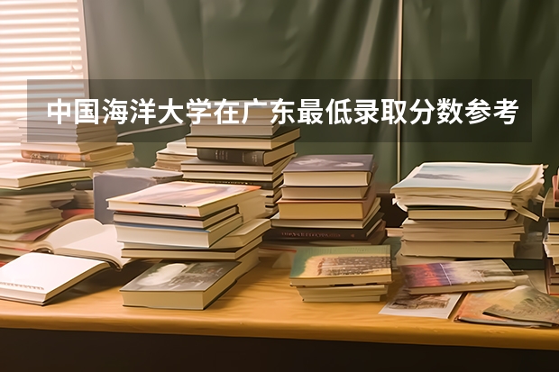 中国海洋大学在广东最低录取分数参考