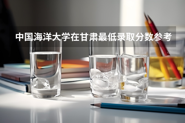 中国海洋大学在甘肃最低录取分数参考
