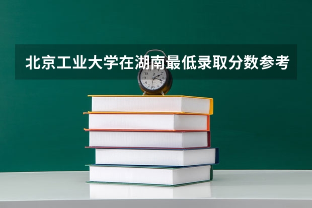 北京工业大学在湖南最低录取分数参考