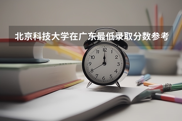 北京科技大学在广东最低录取分数参考