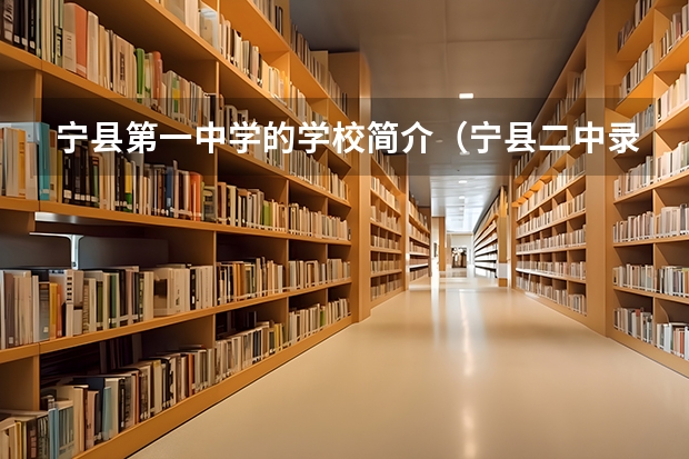 宁县第一中学的学校简介（宁县二中录取分数线）