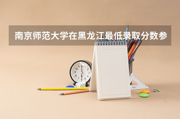 南京师范大学在黑龙江最低录取分数参考