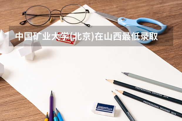 中国矿业大学(北京)在山西最低录取分数参考