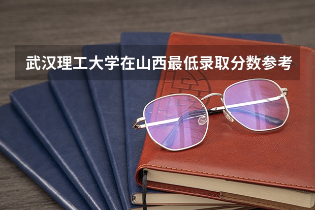 武汉理工大学在山西最低录取分数参考