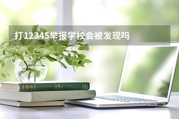 打12345举报学校会被发现吗