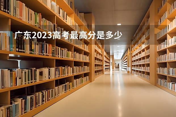 广东2023高考最高分是多少