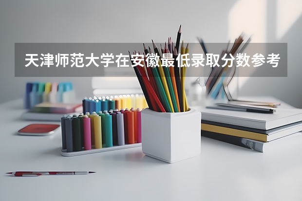 天津师范大学在安徽最低录取分数参考