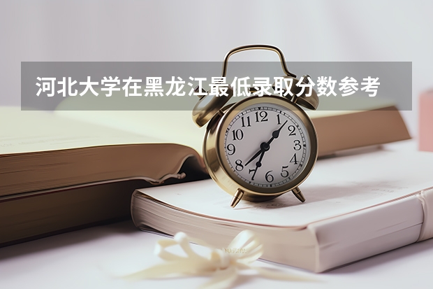 河北大学在黑龙江最低录取分数参考