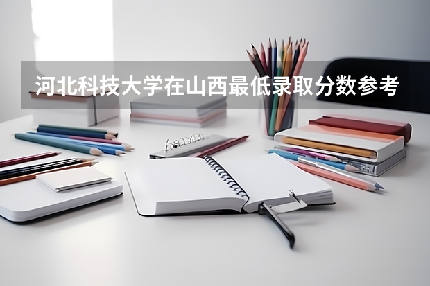 河北科技大学在山西最低录取分数参考