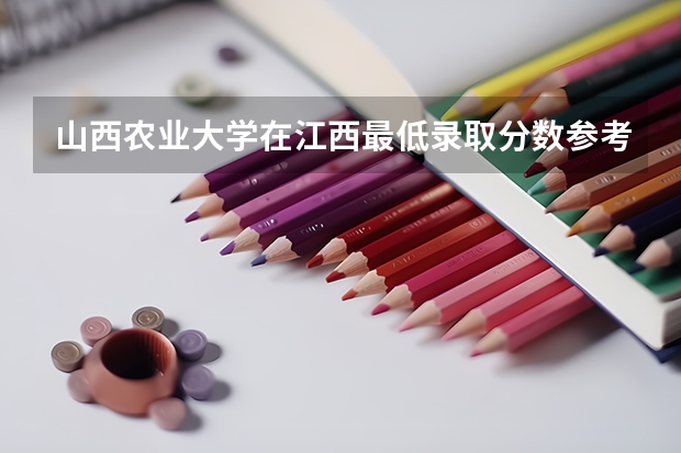 山西农业大学在江西最低录取分数参考