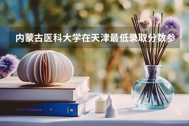 内蒙古医科大学在天津最低录取分数参考