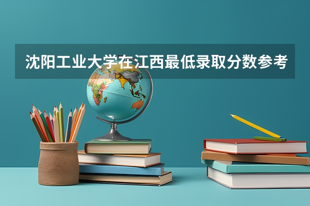 沈阳工业大学在江西最低录取分数参考