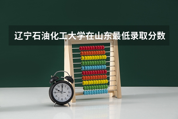 辽宁石油化工大学在山东最低录取分数参考