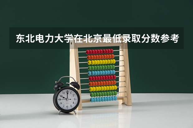 东北电力大学在北京最低录取分数参考