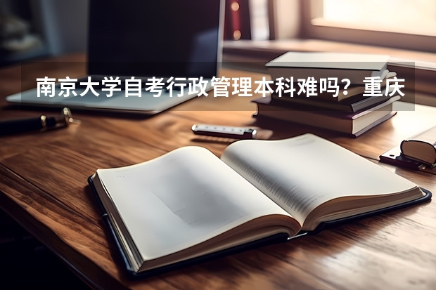 南京大学自考行政管理本科难吗？重庆工商大学自考本科会计科目有哪些?