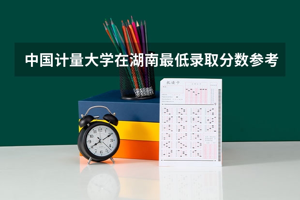 中国计量大学在湖南最低录取分数参考