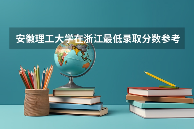 安徽理工大学在浙江最低录取分数参考