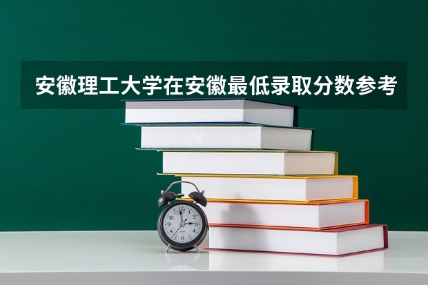 安徽理工大学在安徽最低录取分数参考