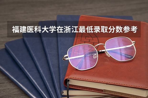福建医科大学在浙江最低录取分数参考