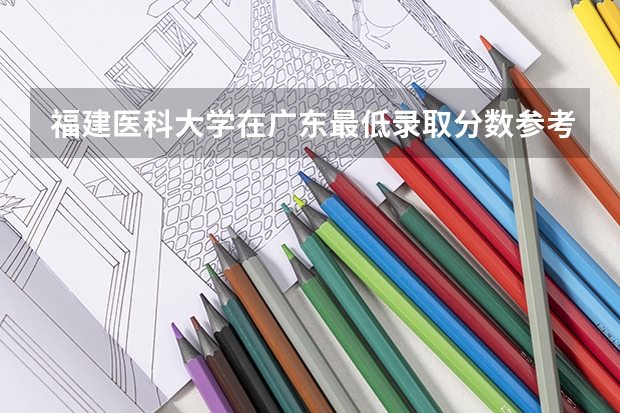福建医科大学在广东最低录取分数参考