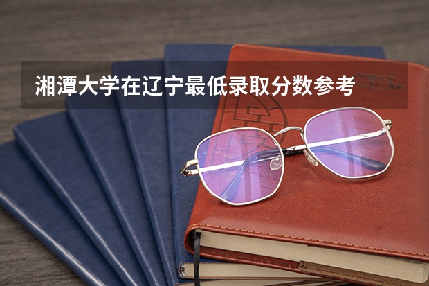 湘潭大学在辽宁最低录取分数参考