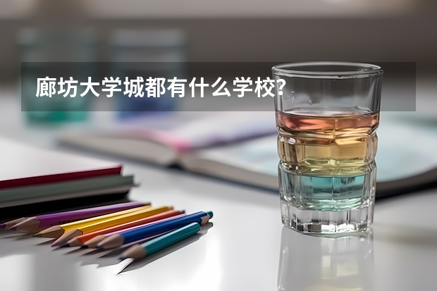 廊坊大学城都有什么学校？