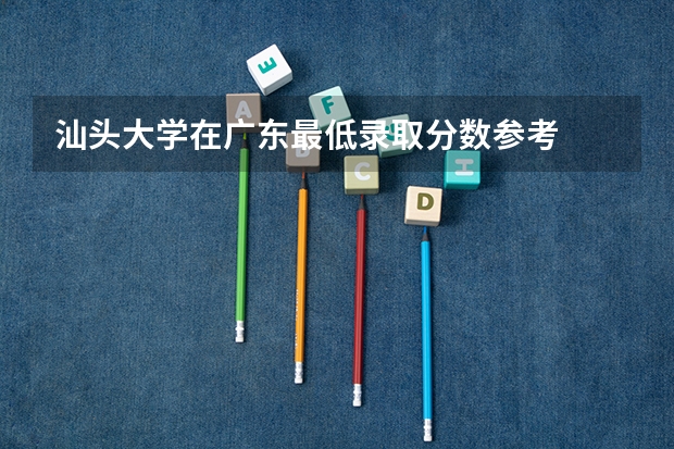汕头大学在广东最低录取分数参考