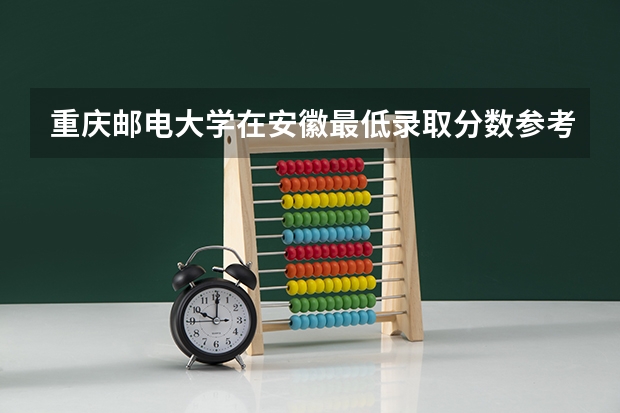 重庆邮电大学在安徽最低录取分数参考