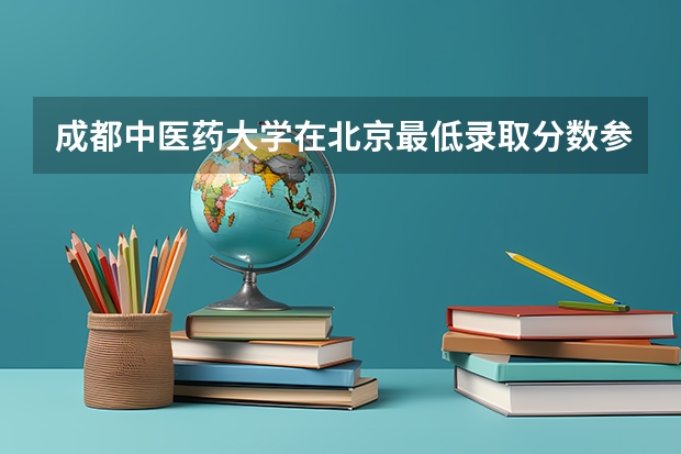 成都中医药大学在北京最低录取分数参考