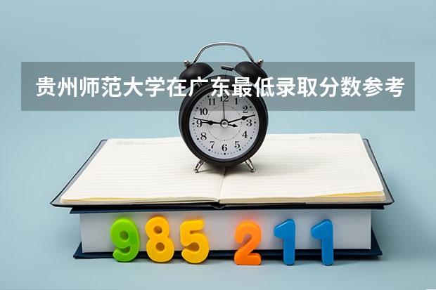贵州师范大学在广东最低录取分数参考