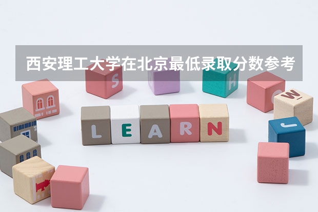 西安理工大学在北京最低录取分数参考