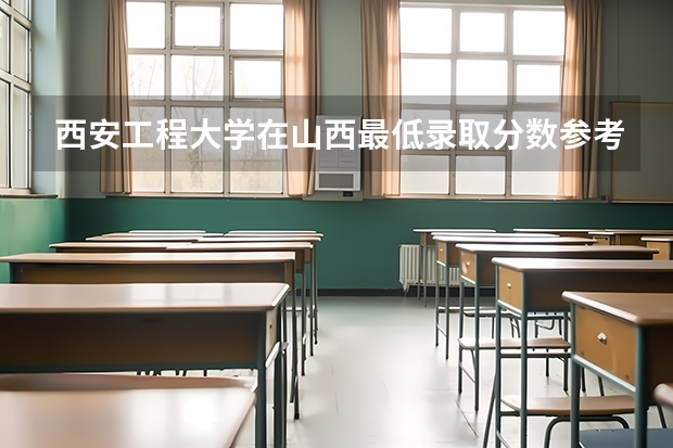 西安工程大学在山西最低录取分数参考