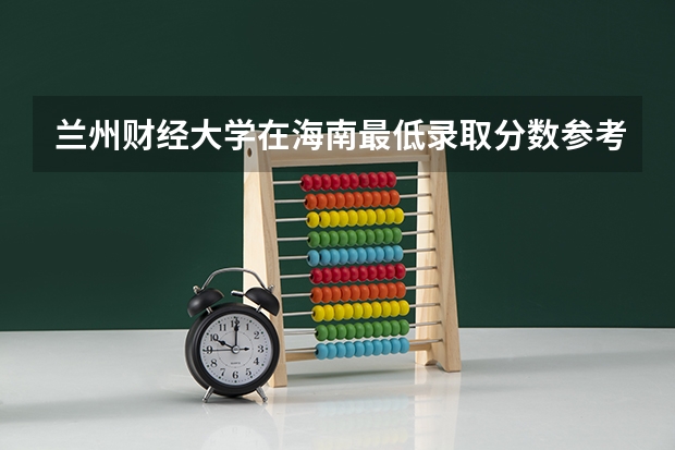 兰州财经大学在海南最低录取分数参考