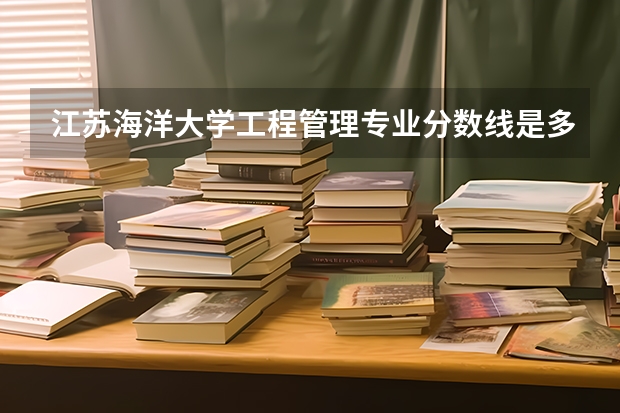 江苏海洋大学工程管理专业分数线是多少(近三年分数线一览)