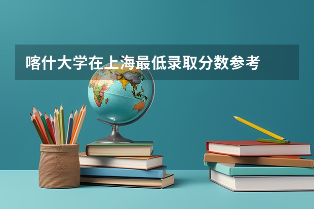 喀什大学在上海最低录取分数参考