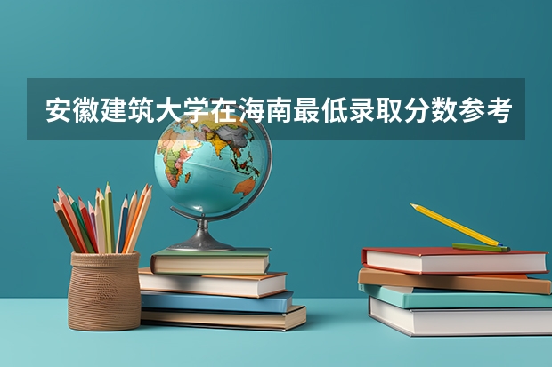 安徽建筑大学在海南最低录取分数参考