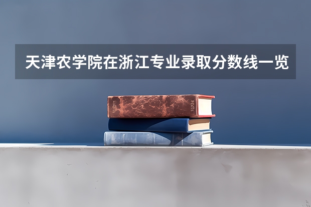天津农学院在浙江专业录取分数线一览