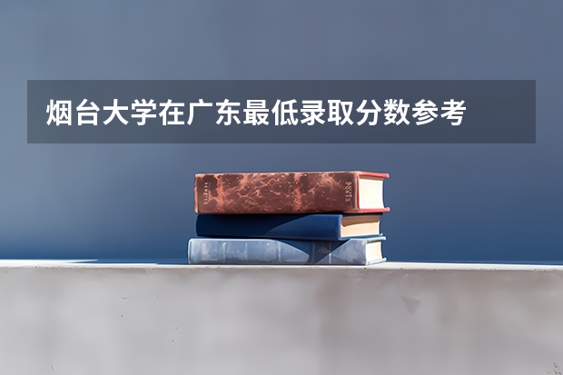 烟台大学在广东最低录取分数参考