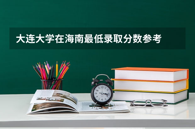 大连大学在海南最低录取分数参考