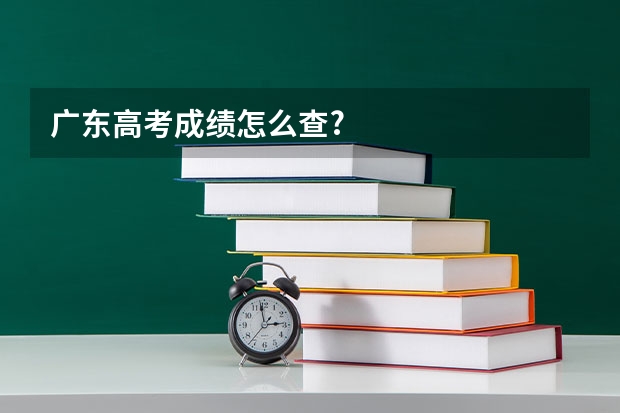 广东高考成绩怎么查?