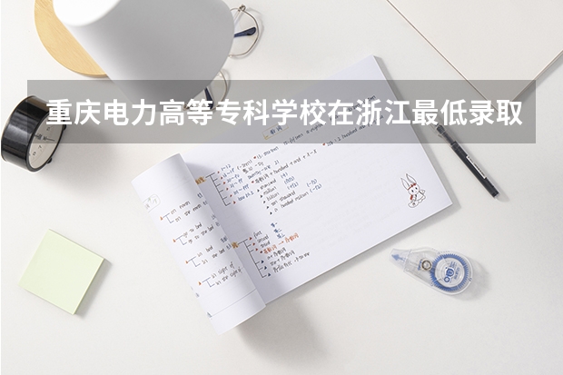 重庆电力高等专科学校在浙江最低录取分数参考