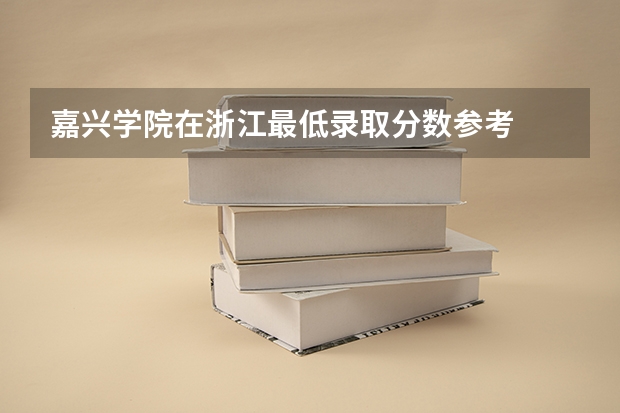 嘉兴学院在浙江最低录取分数参考