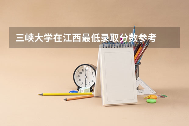 三峡大学在江西最低录取分数参考