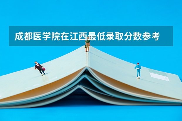 成都医学院在江西最低录取分数参考