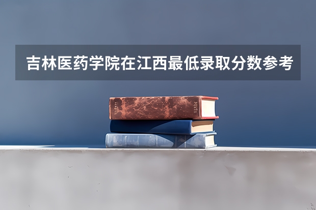 吉林医药学院在江西最低录取分数参考