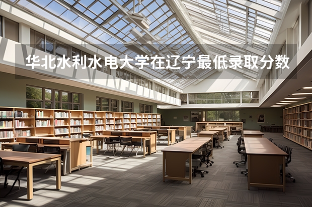 华北水利水电大学在辽宁最低录取分数参考