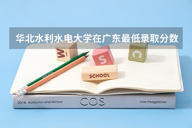 华北水利水电大学在广东最低录取分数参考
