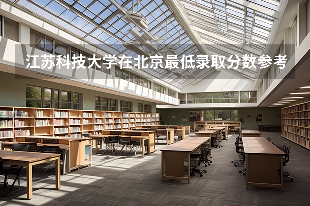 江苏科技大学在北京最低录取分数参考