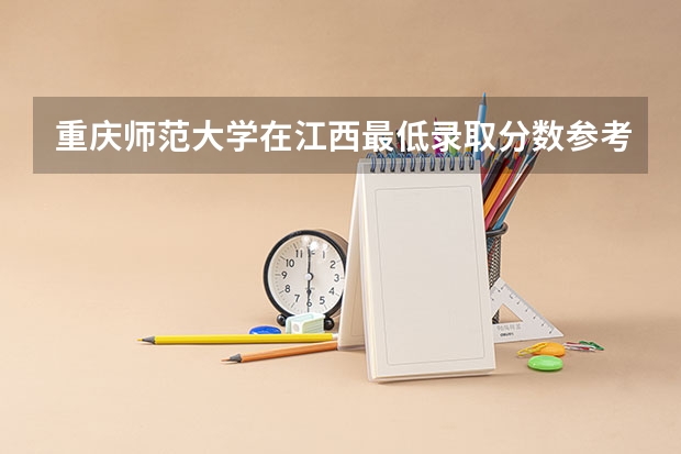 重庆师范大学在江西最低录取分数参考