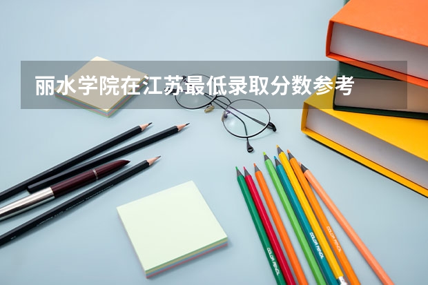 丽水学院在江苏最低录取分数参考